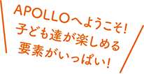 APOLLOへようこそ！子ども達が楽しめる要素がいっぱい！