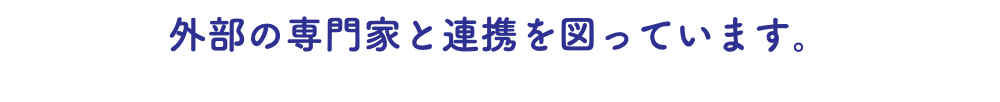 外部の専門家と連携を図っています。