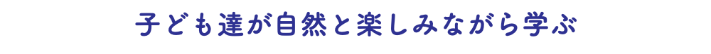 子ども達が自然と楽しみながら学ぶ